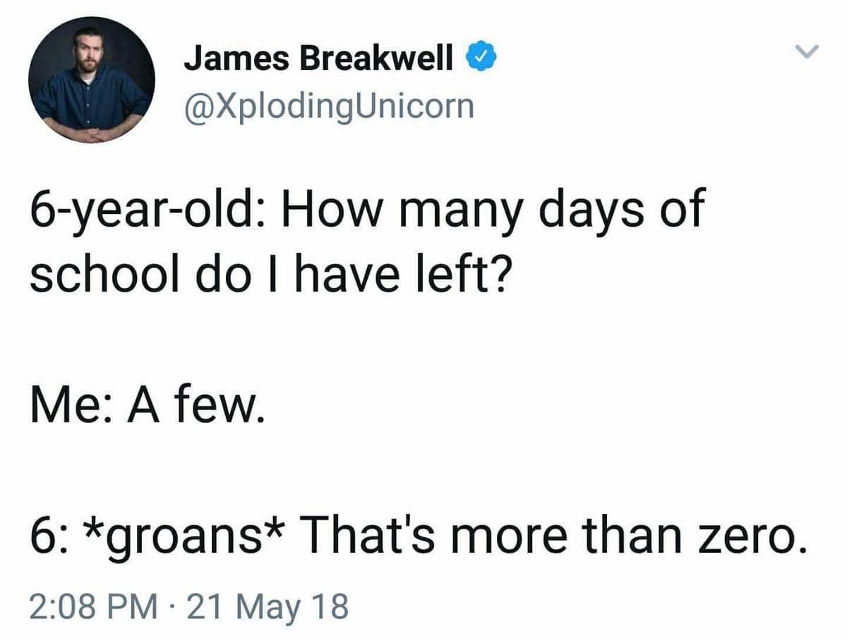 A text-based classic meme screenshot of a tweet by James Breakwell detailing an exchange with his 6-year-old child, who groans upon learning there are a few days of school left because "That's more than zero."