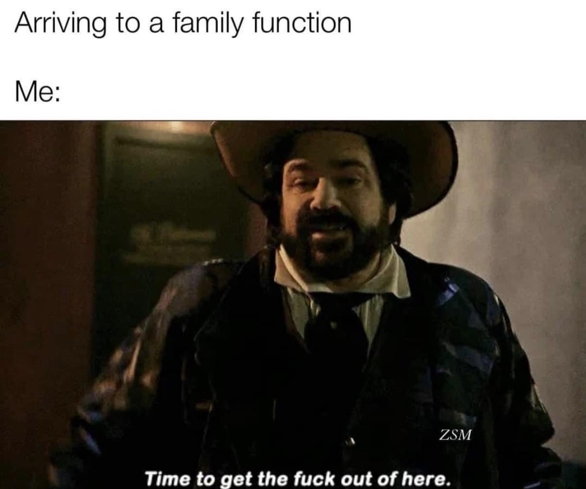 An "arriving to a family function" classic meme featuring Matt Berry as Laszlo from What We Do in the Shadows saying, "Time to get the fuck out of here."