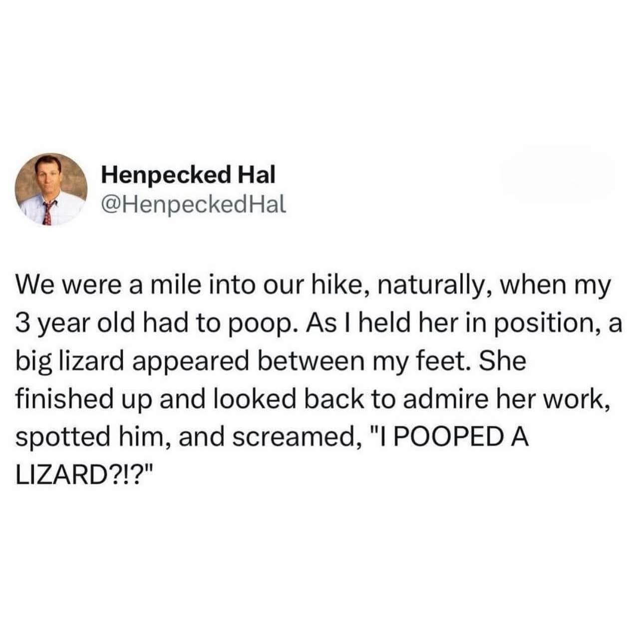A hilarious classic meme tweet from Henpecked Hal about a 3-year-old who spotted a lizard while pooping on a hike and screamed, "I POOPED A LIZARD?!?"