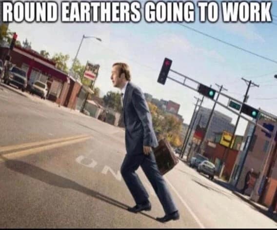 classic meme using an image of Saul Goodman walking at a steep 45-degree angle on a flat street, sarcastically captioned "ROUND EARTHERS GOING TO WORK."