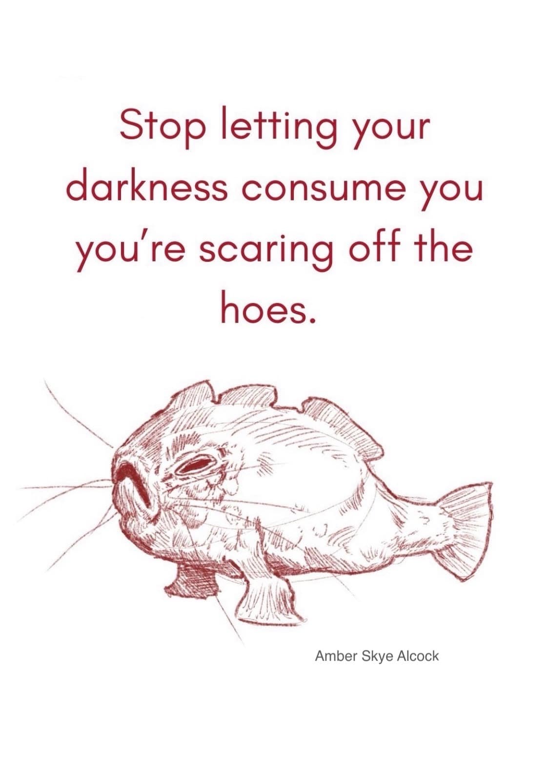 A parody inspirational poster classic meme featuring a sketch of a miserable deep-sea fish, telling the reader to "Stop letting your darkness consume you you’re scaring off the hoes."