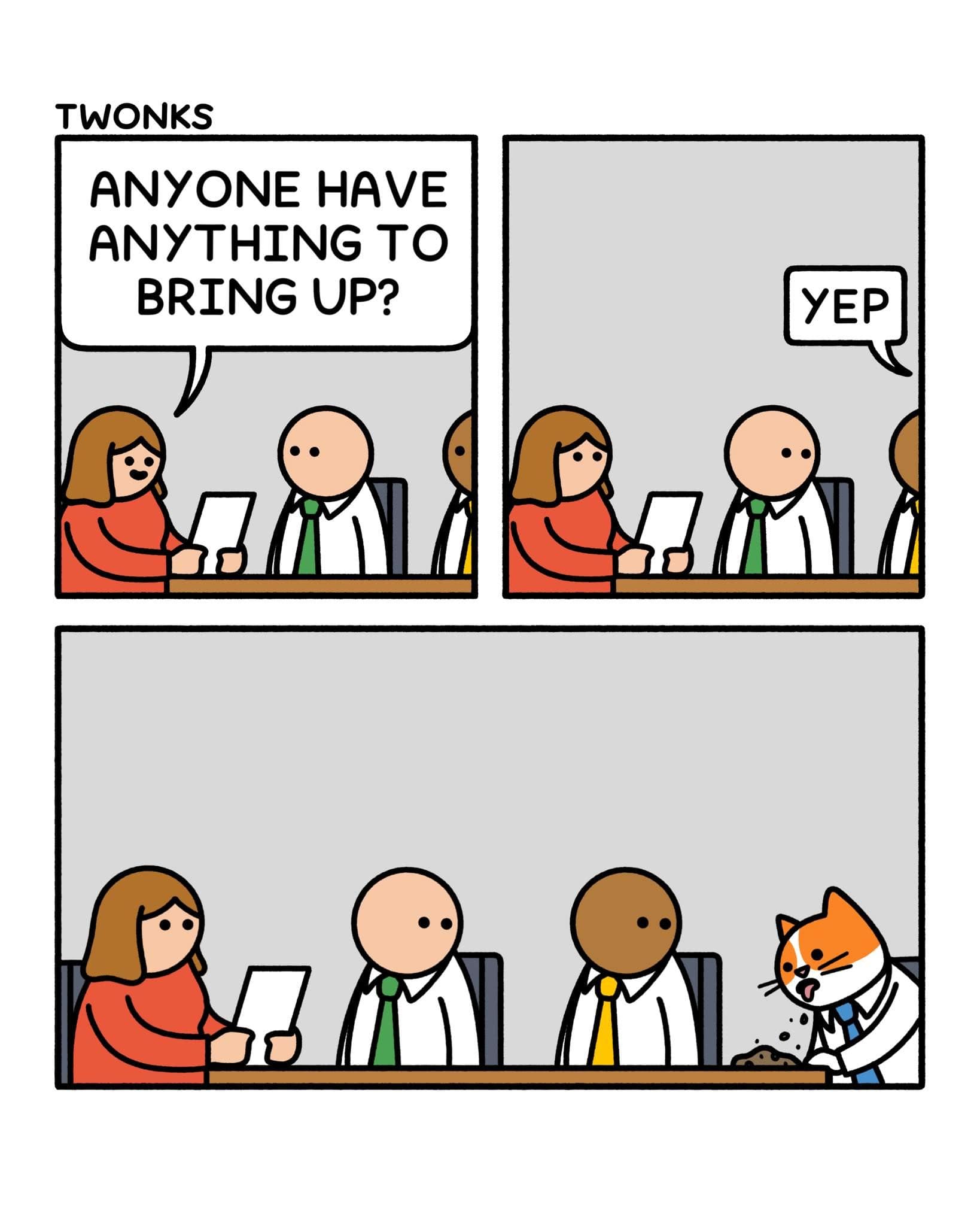 A classic meme comic strip where a corporate meeting leader asks if anyone has anything to "bring up." A cat in a tie replies "Yep" and literally vomits a hairball onto the table.