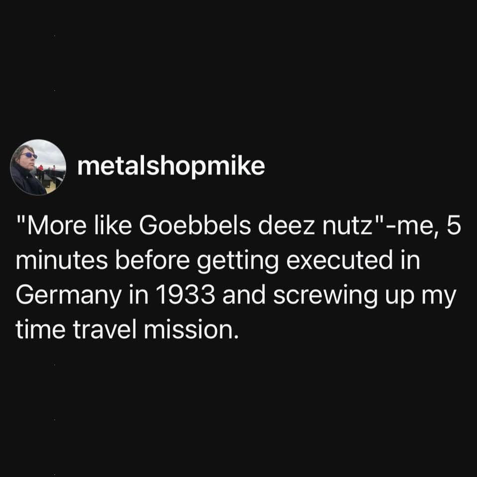 A hilarious text post about a time traveler ruining their mission in 1933 Germany with a "Goebbels deez nutz" joke, a prime example of classic memes.