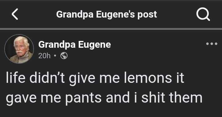 A legendary Facebook post by "Grandpa Eugene" stands as a peak example of unhinged elder posting in classic memes, delivering the crude subverted quote: "life didn't give me lemons it gave me pants and i sh*t them."