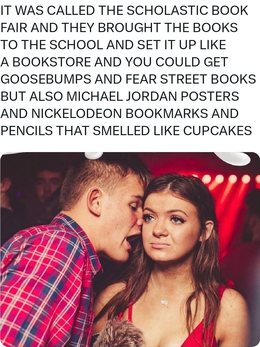 The "Guy Screaming in Girl's Ear" classic meme template, where the text depicts the man aggressively explaining the sensory heaven of a Scholastic Book Fair, including cupcake-scented pencils and Michael Jordan posters.