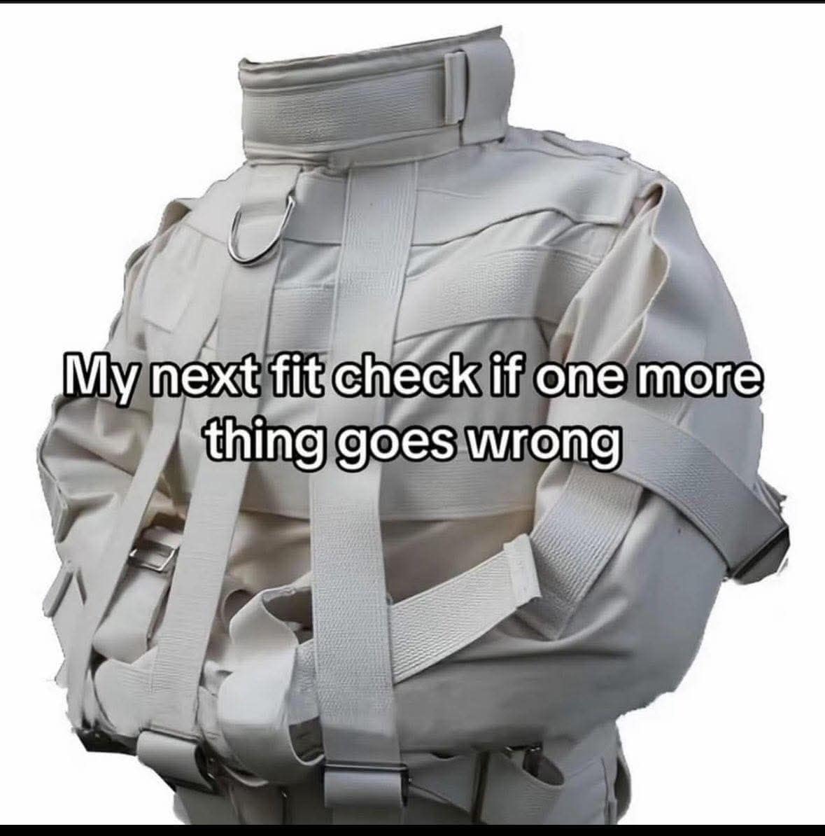 A heavy-duty white canvas canvas straitjacket with parallel locking straps functions as an edgy, text-based classic meme about evaluating alternative wardrobe options if one more minor thing goes wrong.