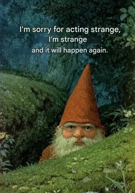 A gnome peeking over a hill represents a classic meme apology for acting strange while acknowledging that it will definitely happen again.