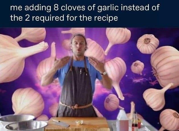 A classic meme featuring a man in an apron surrounded by massive, floating cloves of garlic in a space-themed background, captioned: "me adding 8 cloves of garlic instead of the 2 required for the recipe."