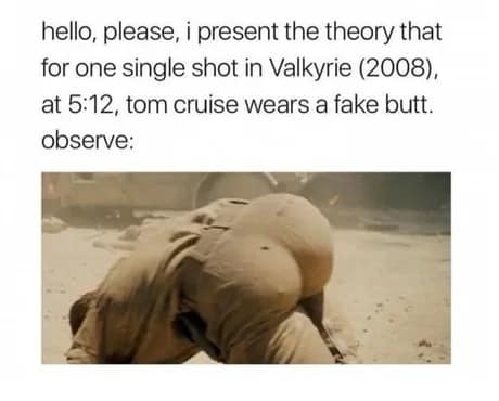 A movie screenshot from Valkyrie (2008) showcasing an unusually prominent prosthetic backside on actor Tom Cruise illustrates a hilarious viral classic meme theory.