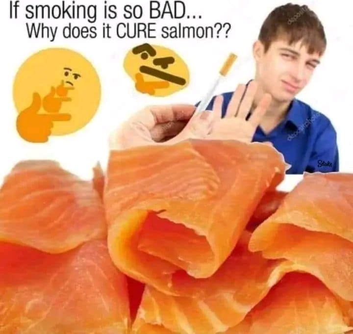 An absurd logic image macro from the vault of classic memes uses a stock photo of a man refusing a cigarette next to a heap of smoked fish slices under the satirical question, "If smoking is so BAD... Why does it CURE salmon??".