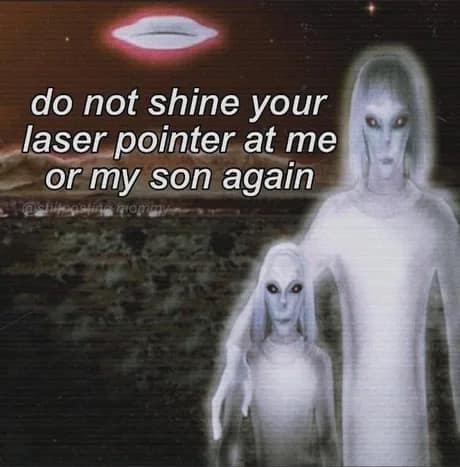 A grainy old meme of two glowing grey aliens (parent and child) standing in a field with a UFO above them, captioned: "do not shine your laser pointer at me or my son again."