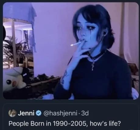 A moody classic meme showing an e-girl with heavy running mascara smoking a cigarette in blue-tinted light, serving as a visual answer to the question: "People Born in 1990-2005, how's life?"