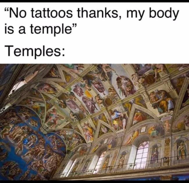 classical art meme showcasing the breathtaking, densely painted ceiling and walls of the Sistine Chapel, juxtaposed with text mocking the phrase "my body is a temple" as a reason to avoid tattoos, since real temples are covered in art from floor to ceiling.