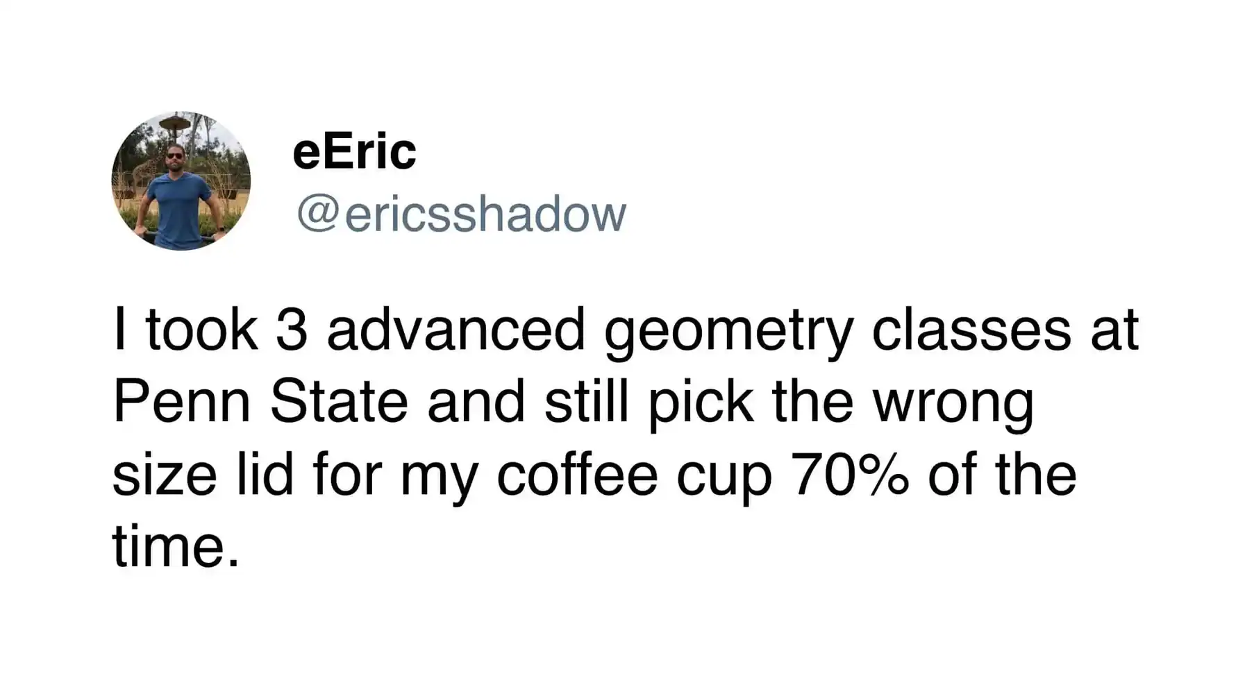 coffee meme tweet from eEric confessing that despite taking 3 advanced geometry classes at Penn State, they still pick the wrong size lid for their coffee cup 70% of the time.