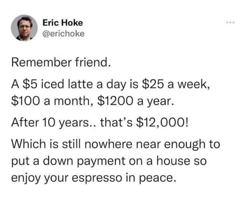 coffee meme tweet from Eric Hoke doing the math on $5 lattes over 10 years, concluding that the $12,000 saved is still not a house down payment, so you should just enjoy your espresso.