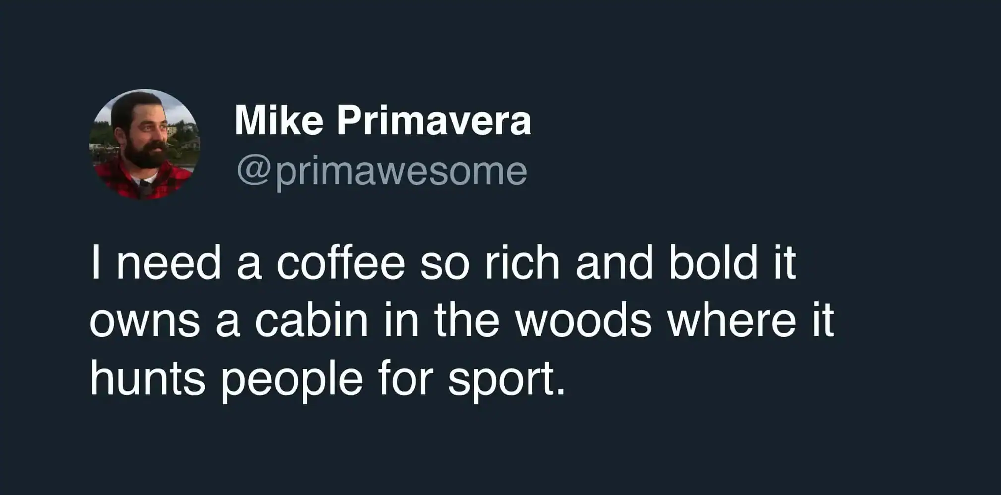 An intense coffee meme tweet by Mike Primavera expressing a need for a cup so "bold" it gains sentience, moves to a cabin in the woods, and begins hunting humans for sport.