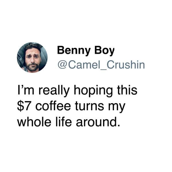 A relatable coffee meme tweet from Benny Boy hoping that a single, overpriced $7 cup of coffee has the magical power to turn his entire life around.