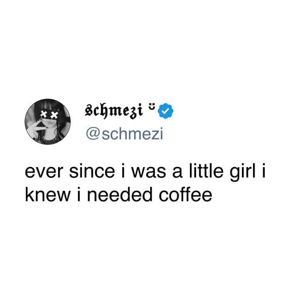 A minimalist coffee meme tweet from schmezi admitting that she has known she needed caffeine since she was a little girl.