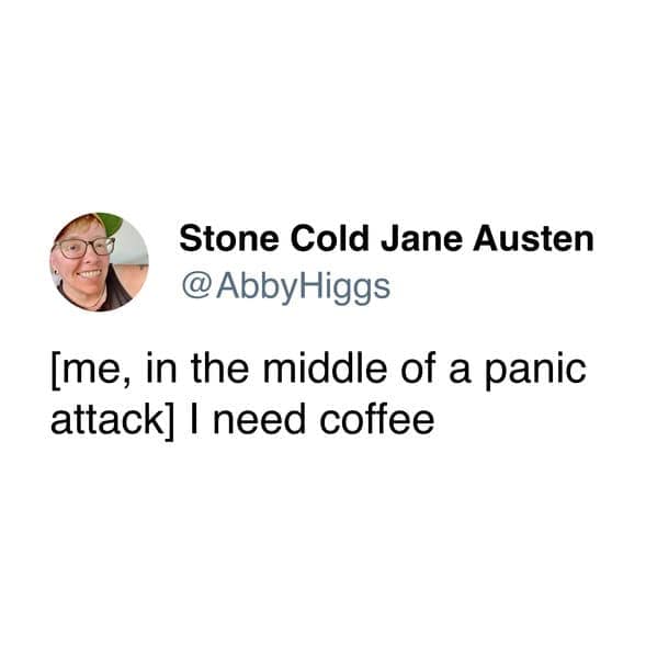 A counter-productive coffee meme tweet from Stone Cold Jane Austen depicting the uniquely human urge to demand coffee in the middle of an active panic attack.