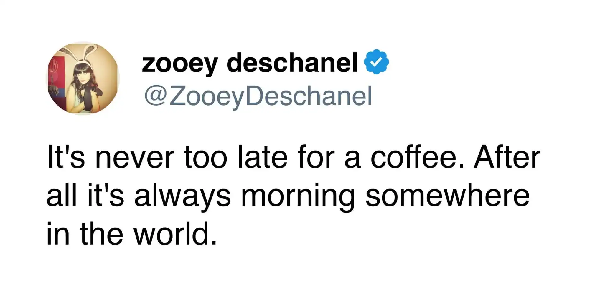 A whimsical coffee meme tweet from Zooey Deschanel claiming it’s never too late for a cup of joe because it’s always morning somewhere in the world.