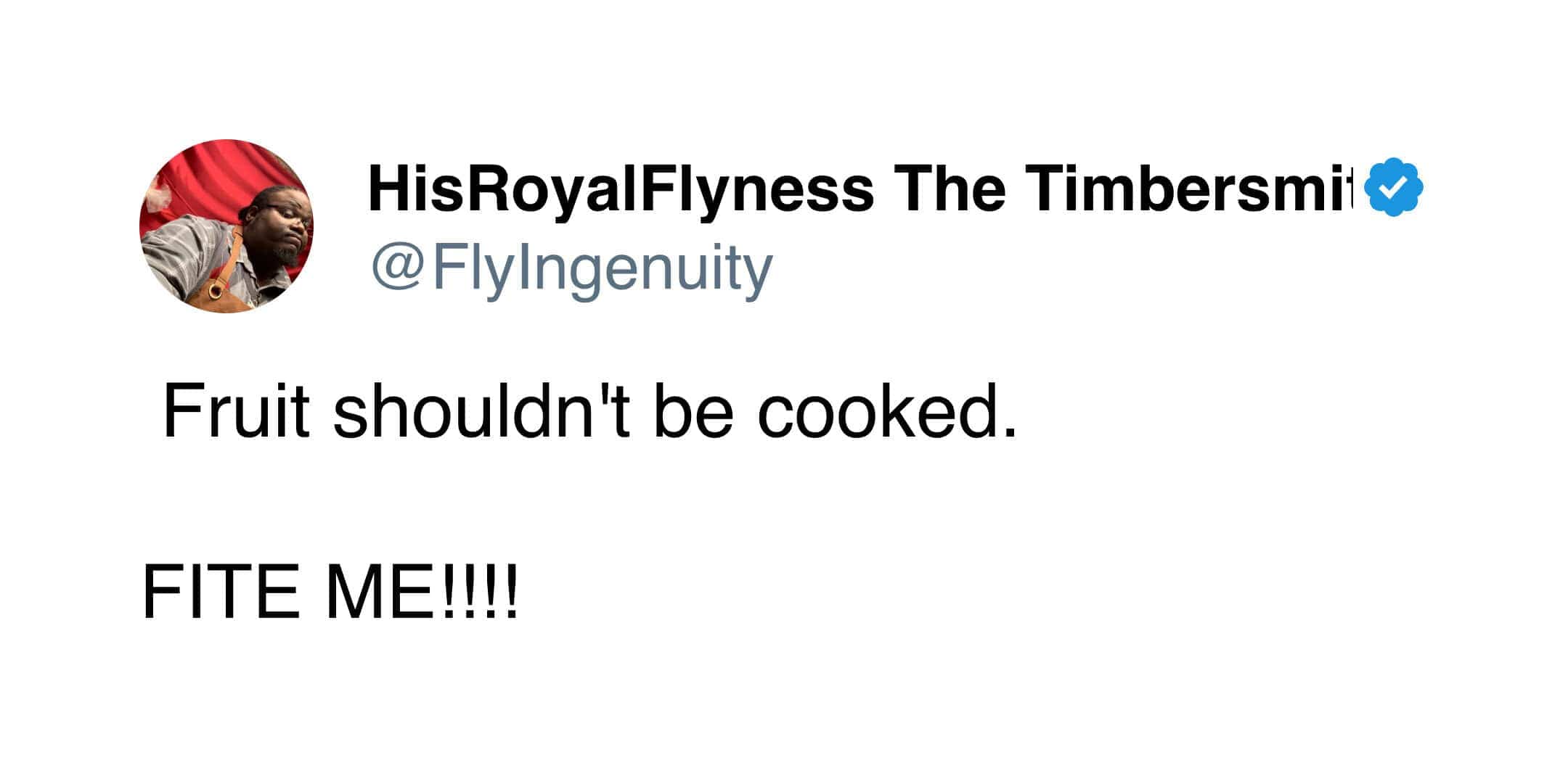 "HisRoyalFlyness The Timbersmith" fiercely declares that fruit should never be cooked.