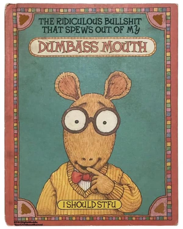 A cursed book parody of an Arthur children's story titled "The Ridiculous Bullshit That Spews Out Of My Dumbass Mouth," with a sticker on the bottom that reads "I SHOULD STFU."