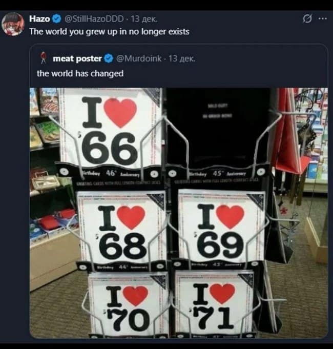 dark meme photo of a birthday card rack where cards for 66, 68, 69, 70, and 71 are available, but 67 is missing. The caption reads: "The world you grew up in no longer exists."