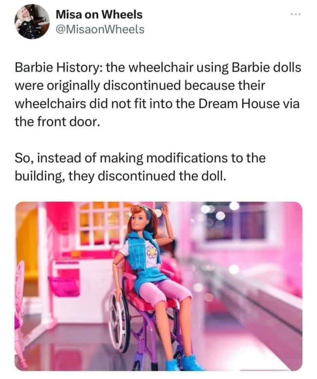dark humor meme explaining that Wheelchair Barbie was discontinued because the Dream House wasn't accessible, rather than Mattel simply widening the toy's front door.