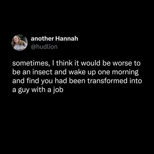 A text-based dark humor meme reflecting on Kafka’s Metamorphosis, suggesting it’s actually worse to be an insect that wakes up as a guy with a job.