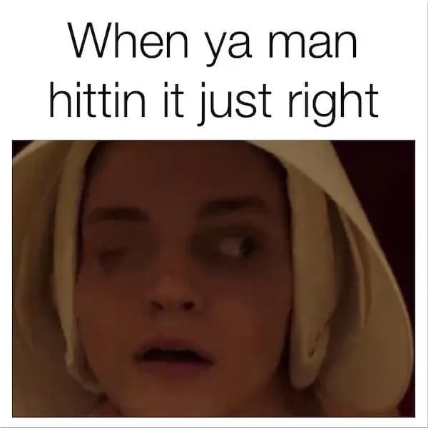 dirty meme showing a wide-eyed, cross-eyed dazed expression from a character in a white bonnet, captioned "When ya man hittin it just right."