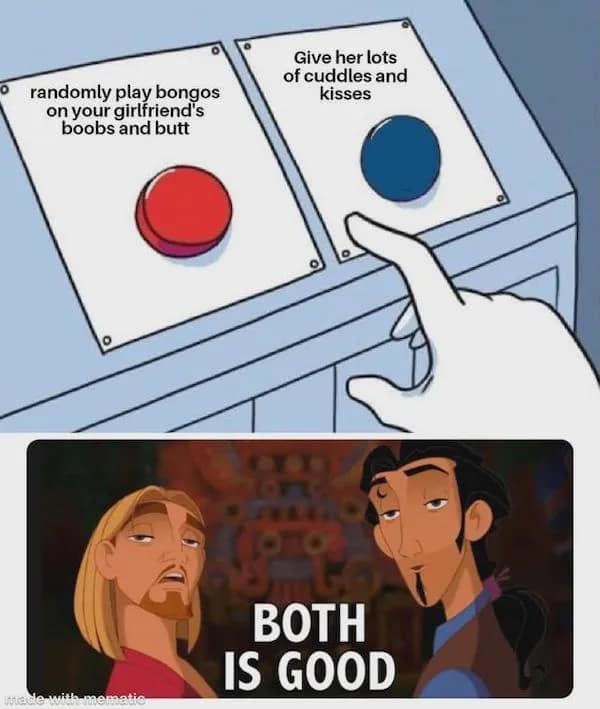 A dirty meme utilizing the "Both is Good" template from The Road to El Dorado, refusing to choose between "giving cuddles" and "randomly playing bongos on her butt."