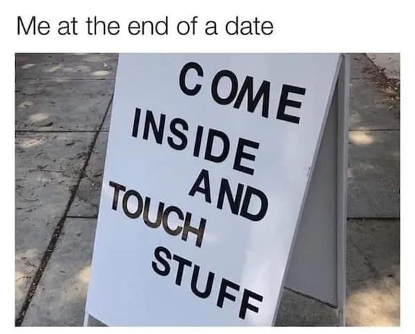 A cheeky dirty meme showing a sidewalk sandwich board that reads "COME INSIDE AND TOUCH STUFF," recontextualized as a person's inner monologue at the end of a date.