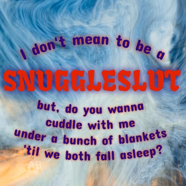 A colorful and direct flirty meme with bold text over a swirling blue-and-gold background asking to be a "SNUGGLESLUT" and cuddle under blankets until falling asleep.