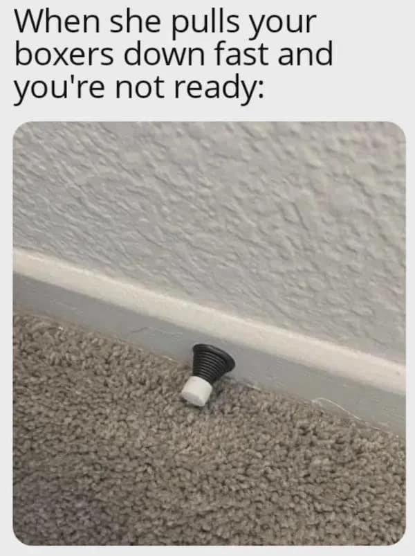 A hilarious dirty meme featuring a visual metaphor of a spring-loaded door stopper on a baseboard, representing a man's involuntary physical reaction to having his boxers pulled down too fast.
