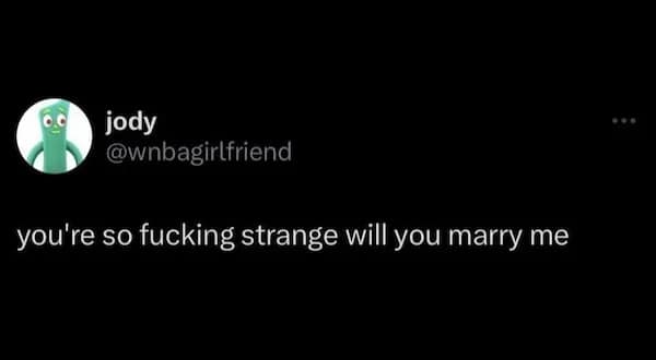 A minimalist but aggressive flirty meme featuring a tweet from Jody (@wnbagirlfriend) that reads: "you're so fucking strange will you marry me," capturing the essence of being attracted to weirdness.