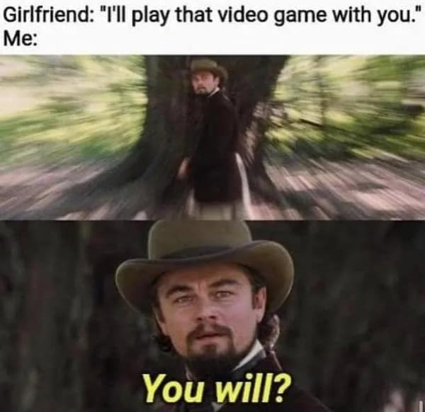 flirty meme using the Leonardo DiCaprio "You will?" template from Django Unchained to show a boyfriend's utter shock and delight when his girlfriend offers to play video games.