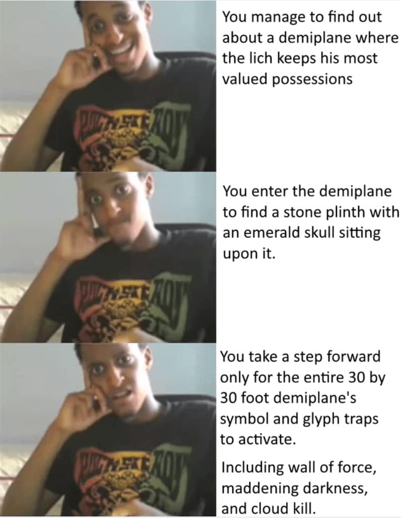 A 3-panel dnd meme showing a player’s excitement about finding a lich's demiplane treasure turning into a grimace as they realize the room is a 30x30 death trap of glyphs and cloudkill.