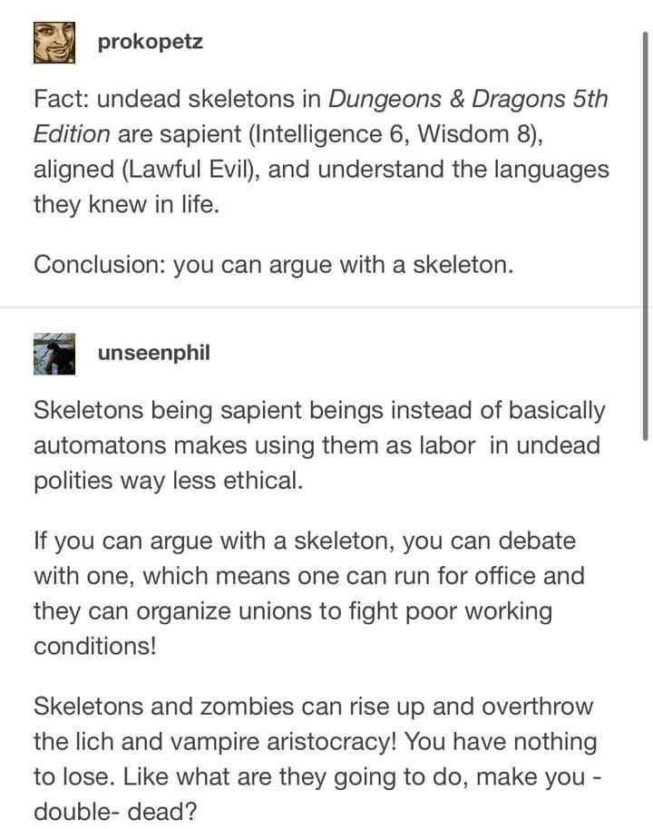 A text-based d&d meme discussing the ethical implications of 5th Edition Skeletons being sapient (Int 6), leading to a hypothetical scenario of undead labor unions and a skeletal revolution against the vampire aristocracy.