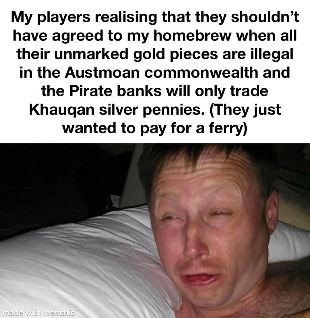 A campaign-management d&d meme utilizes the Limmy waking up distressed template to mock a party realizing they shouldn't have agreed to a homebrew setting when all their standard gold pieces are declared illegal by local authorities, forcing complex currency exchanges just to pay a minor ferry toll.