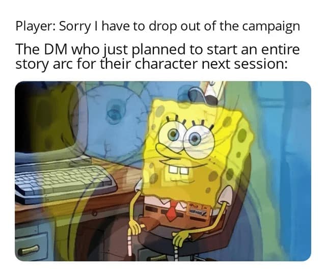 A d&d meme featuring a stressed, double-exposed image of SpongeBob at a computer to illustrate a DM's pain when a player quits right before a character-specific story arc begins.