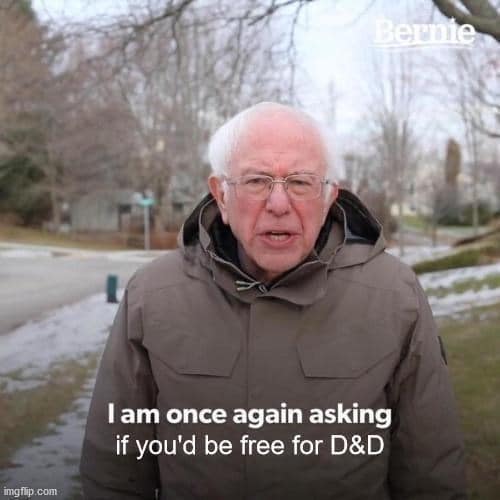 The iconic Bernie Sanders "I am once again asking" meme edited into a dnd meme about the eternal struggle of trying to find a day when the whole group is free to play.