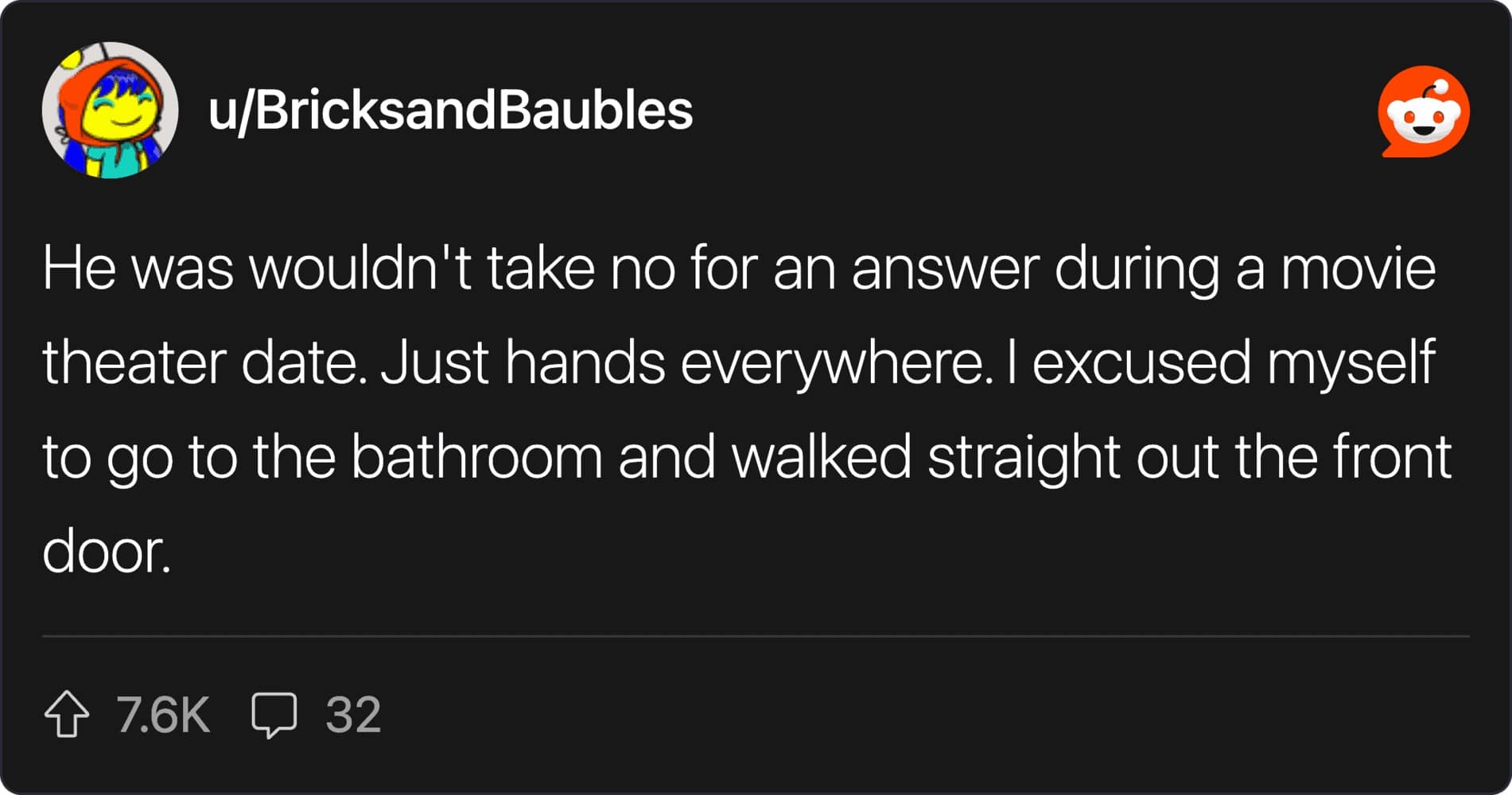 A dark-mode Reddit screenshot by u/BricksandBaubles describing a worst first date story where a date wouldn't stop touching them in a movie theater, leading the user to fake a bathroom break and walk out the front door.