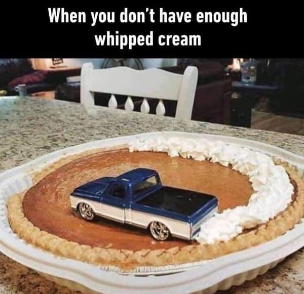 A toy pickup truck placed in the center of a fresh pumpkin pie creates a perfect drift track of whipped cream around the crust edge in a funny food meme layout.