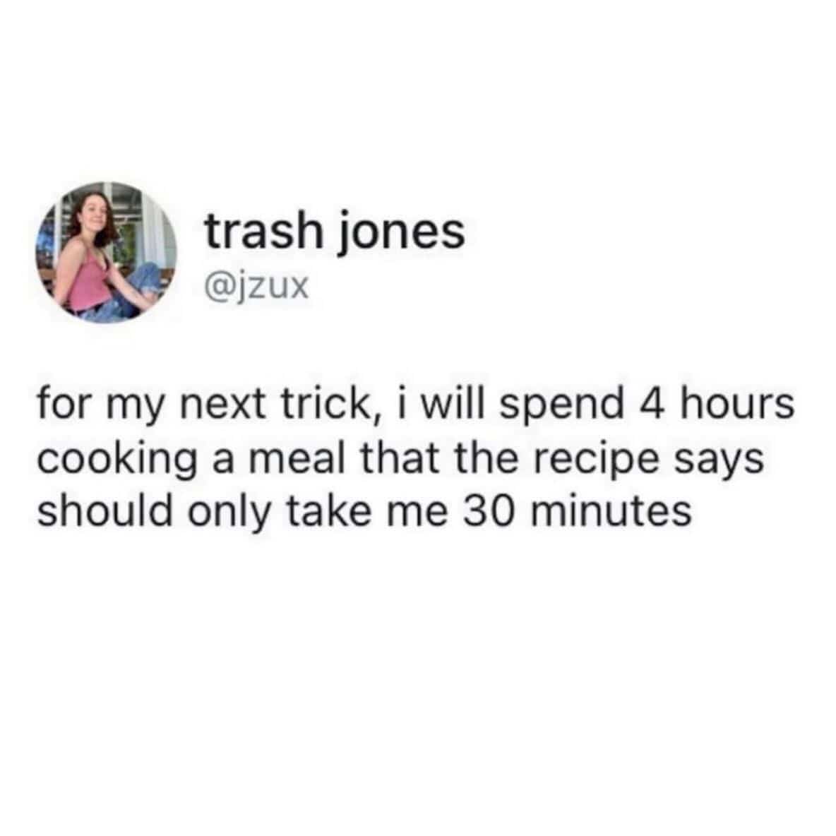 Trash Jones tweet about the magic trick of taking four hours to cook a 30-minute recipe.