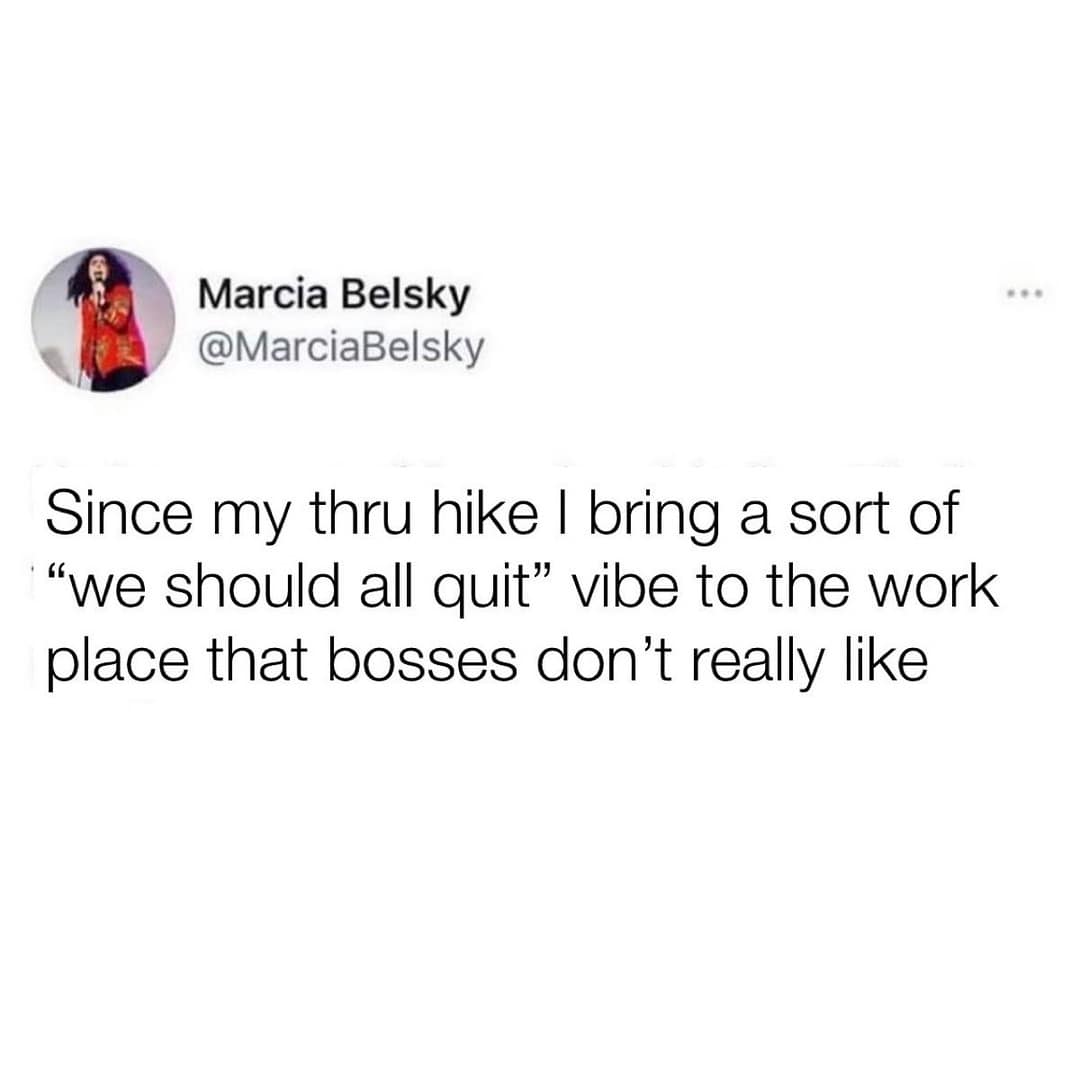 A workplace comedy text tweet by Marcia Belsky forms a viral funny hiking meme about how completing a grueling long-distance thru-hike leaves employees bringing an unwelcome "we should all quit" energy back to the office.