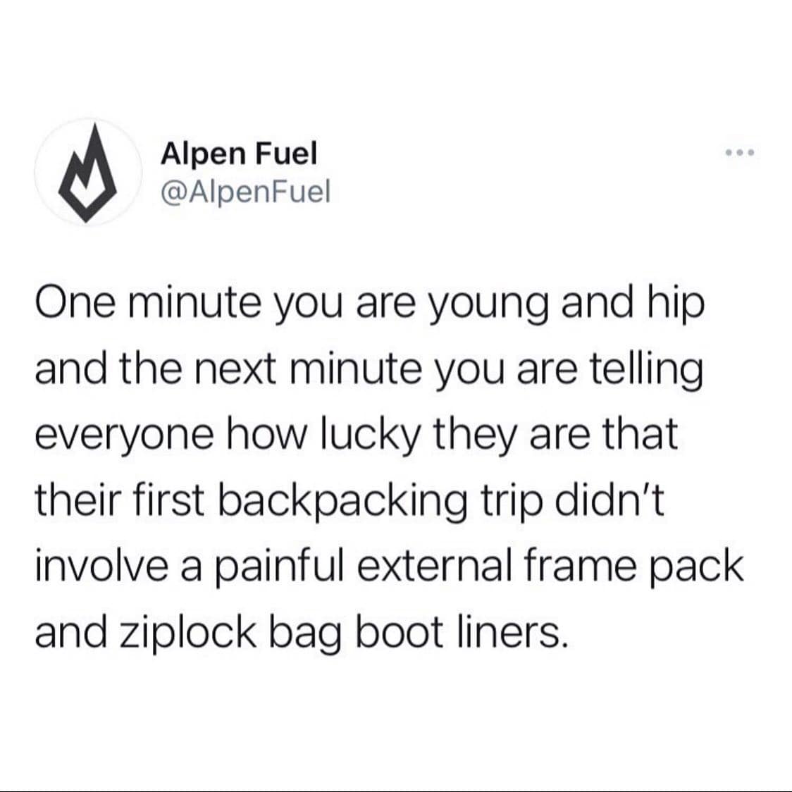 A text tweet by Alpen Fuel captures the progression of aging outdoor enthusiasts in a nostalgic funny hiking meme, mocking how veterans gatekeep gear by reminding beginners about the painful eras of external frame packs and Ziploc bag boot liners.