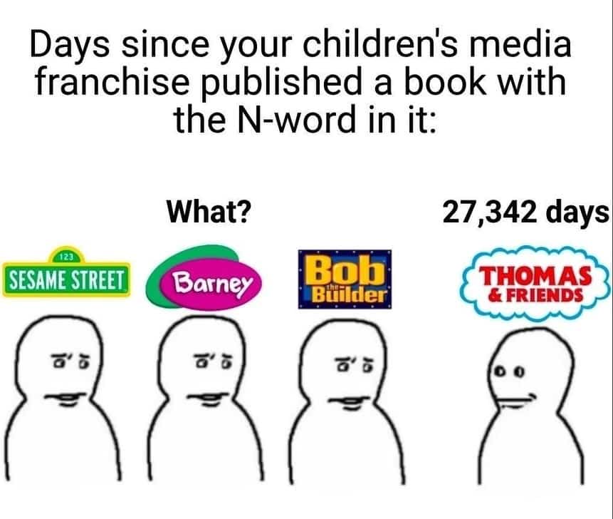 Dark humor meme tracking days since children's media franchises used racial slurs in print.