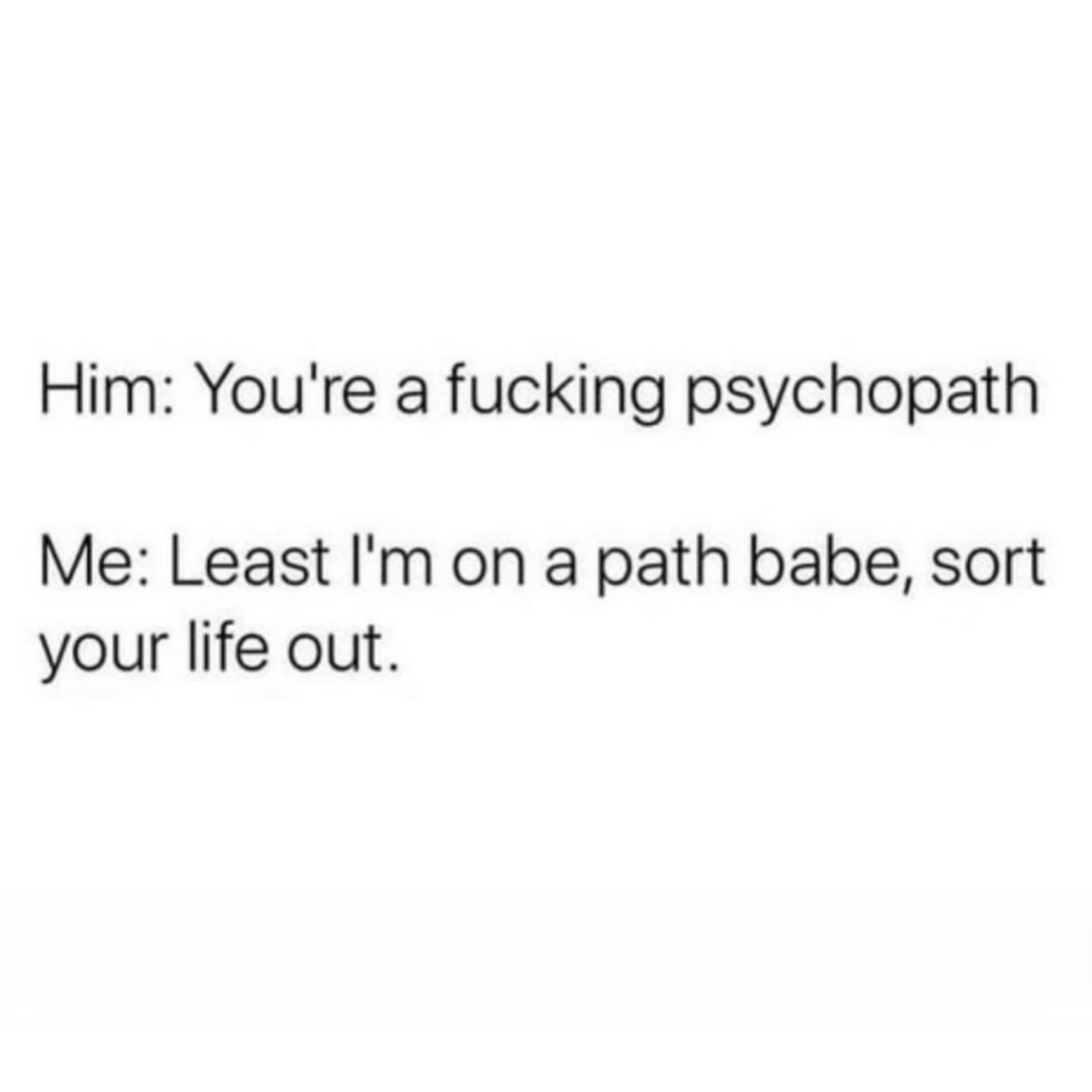 Simple text meme showing a witty comeback about being on a "psychopath" instead of a path.