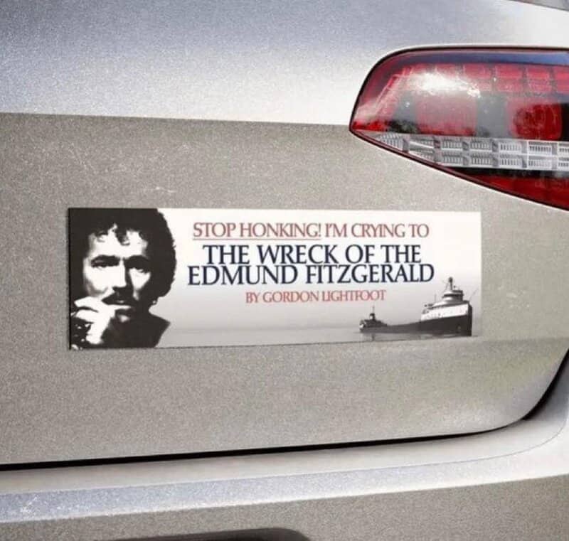 Bumper sticker reading stop honking I am crying to the wreck of the edmund fitzgerald.