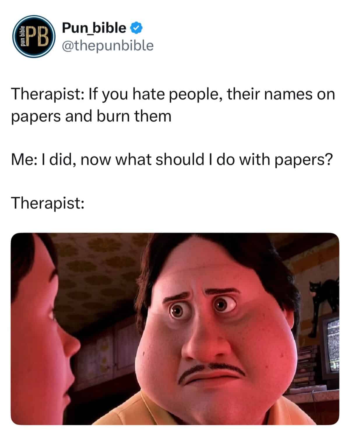 A punny meme using a scene from Monster House where a patient tells their therapist they already burned the people they hate and asks what to do with the papers next. Caption: That awkward moment when you realize you took the "metaphorical" advice a bit too literally.